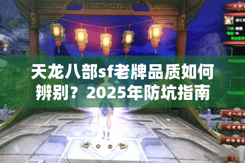 天龙八部sf老牌品质如何辨别？2025年防坑指南