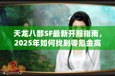 天龙八部SF最新开服指南，2025年如何找到零氪金高爆率服务器？