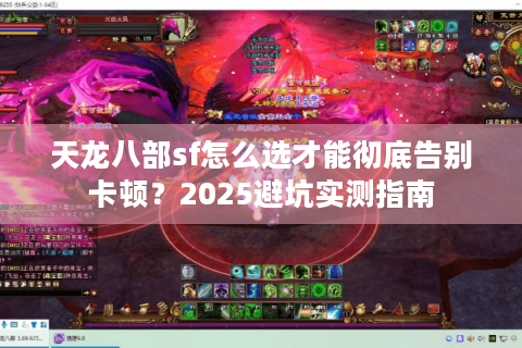 天龙八部sf怎么选才能彻底告别卡顿？2025避坑实测指南