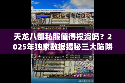 天龙八部私服值得投资吗?2025年独家数据揭秘三大陷阱 天龙八部私服值得投资吗?2025年独家数据揭秘三大陷阱