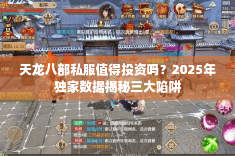 天龙八部私服值得投资吗?2025年独家数据揭秘三大陷阱 天龙八部私服值得投资吗?2025年独家数据揭秘三大陷阱