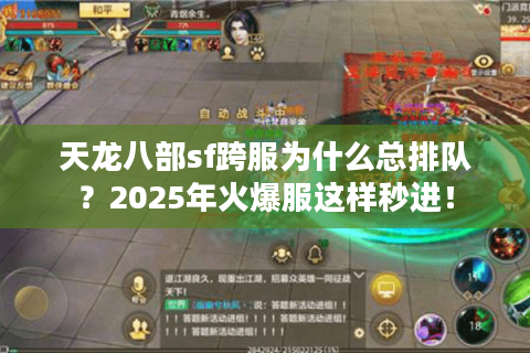 天龙八部sf跨服为什么总排队？2025年火爆服这样秒进！