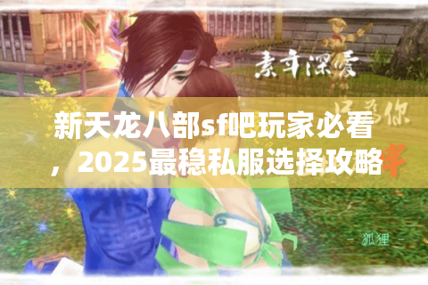 新天龙八部sf吧玩家必看，2025最稳私服选择攻略