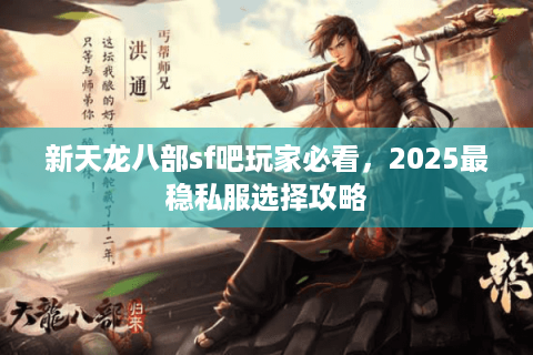 新天龙八部sf吧玩家必看，2025最稳私服选择攻略