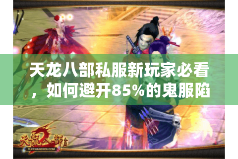 天龙八部私服新玩家必看，如何避开85%的鬼服陷阱？