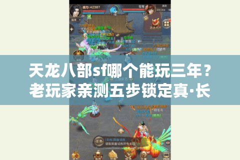 天龙八部sf哪个能玩三年?老玩家亲测五步锁定真·长久服 天龙八部sf哪个能玩三年?老玩家亲测五步锁定真·长久服