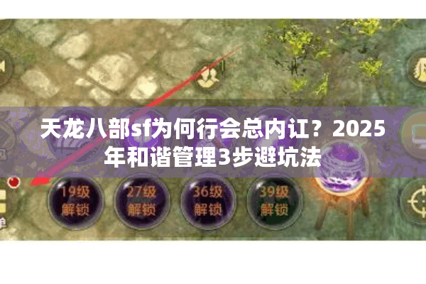天龙八部sf为何行会总内讧?2025年和谐管理3步避坑法 天龙八部sf为何行会总内讧?2025年和谐管理3步避坑法