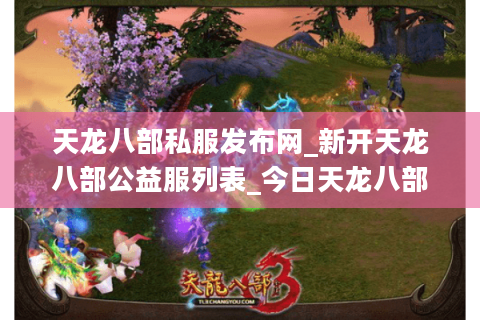 天龙八部私服发布网_新开天龙八部公益服列表_今日天龙八部sf开服信息