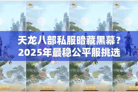 天龙八部私服暗藏黑幕？2025年最稳公平服挑选四步法