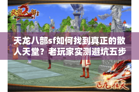 天龙八部sf如何找到真正的散人天堂?老玩家实测避坑五步法 天龙八部sf如何找到真正的散人天堂?老玩家实测避坑五步法