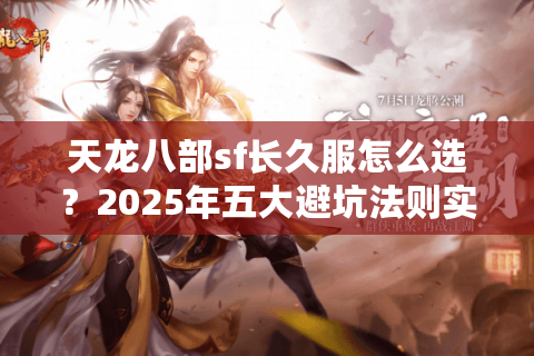 天龙八部sf长久服怎么选？2025年五大避坑法则实测