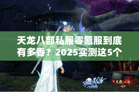 天龙八部私服零氪服到底有多香？2025实测这5个白嫖套路稳赚不赔