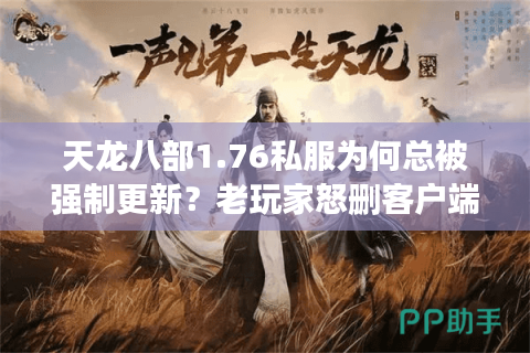 天龙八部1.76私服为何总被强制更新?老玩家怒删客户端真相 天龙八部1.76私服为何总被强制更新?老玩家怒删客户端真相