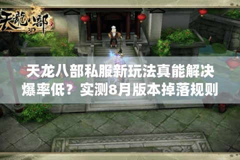 天龙八部私服新玩法真能解决爆率低？实测8月版本掉落规则变化