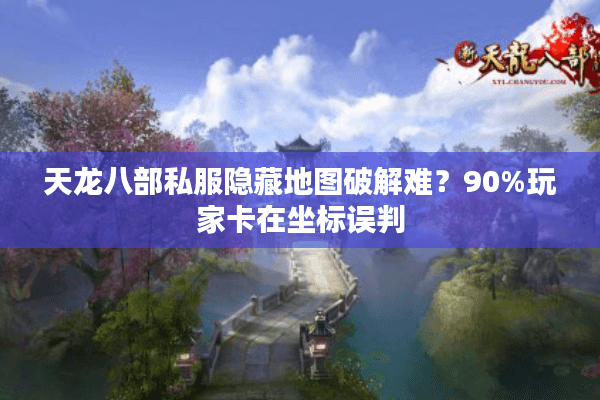 天龙八部私服隐藏地图破解难?90%玩家卡在坐标误判 天龙八部私服隐藏地图破解难?90%玩家卡在坐标误判