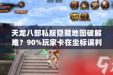 天龙八部私服隐藏地图破解难？90%玩家卡在坐标误判