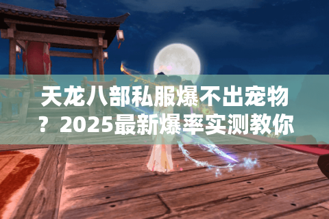 天龙八部私服爆不出宠物？2025最新爆率实测教你避坑