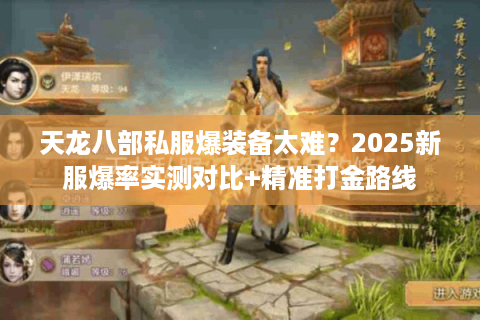 天龙八部私服爆装备太难？2025新服爆率实测对比+精准打金路线