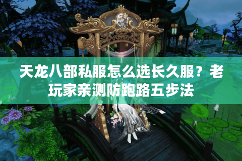 天龙八部私服怎么选长久服？老玩家亲测防跑路五步法