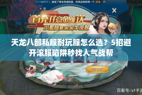 天龙八部私服耐玩服怎么选？5招避开滚服陷阱秒找人气战帮