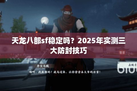 天龙八部sf稳定吗？2025年实测三大防封技巧