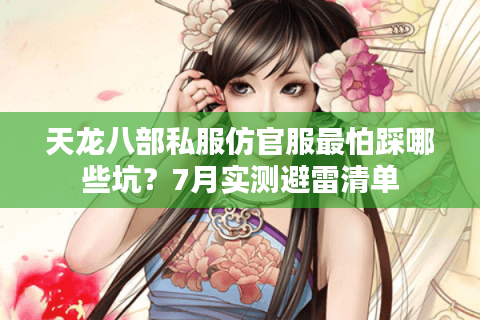 天龙八部私服仿官服最怕踩哪些坑？7月实测避雷清单