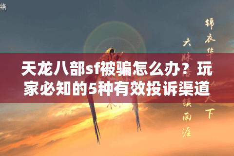 天龙八部sf被骗怎么办？玩家必知的5种有效投诉渠道