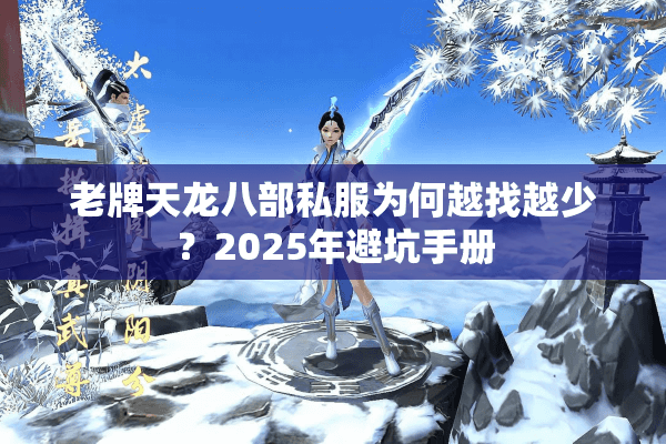 老牌天龙八部私服为何越找越少？2025年避坑手册