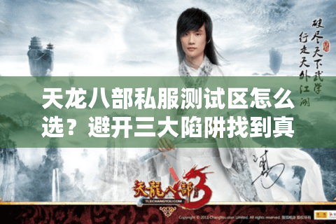 天龙八部私服测试区怎么选？避开三大陷阱找到真福利