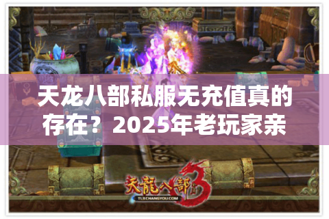 天龙八部私服无充值真的存在？2025年老玩家亲测避坑指南