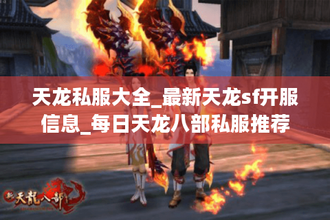 天龙私服大全_最新天龙sf开服信息_每日天龙八部私服推荐
