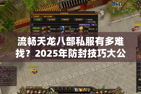 流畅天龙八部私服有多难找？2025年防封技巧大公开