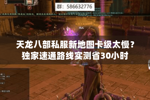 天龙八部私服新地图卡级太慢?独家速通路线实测省30小时 天龙八部私服新地图卡级太慢?独家速通路线实测省30小时