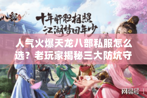 人气火爆天龙八部私服怎么选？老玩家揭秘三大防坑守则