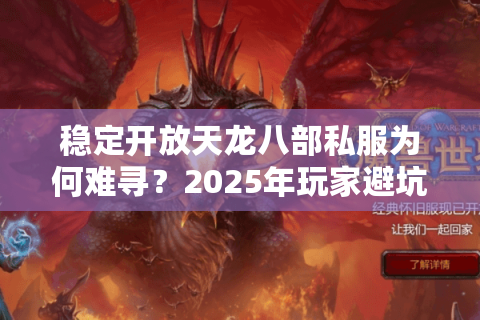 稳定开放天龙八部私服为何难寻？2025年玩家避坑实战手册