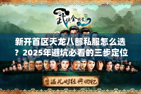 新开首区天龙八部私服怎么选？2025年避坑必看的三步定位法