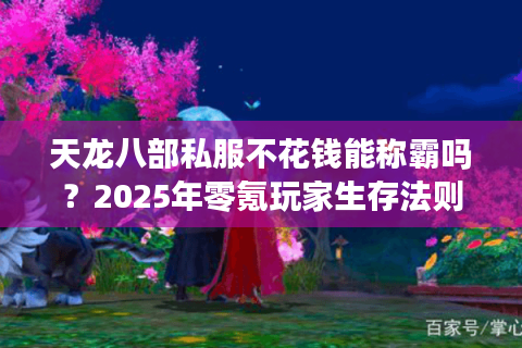天龙八部私服不花钱能称霸吗？2025年零氪玩家生存法则