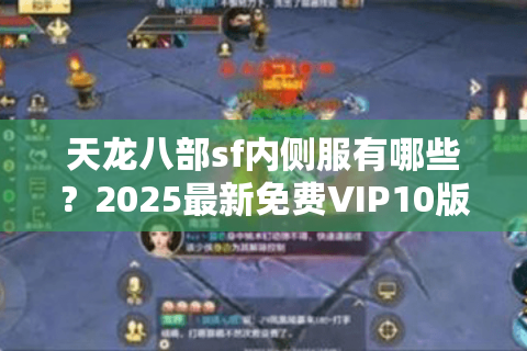 天龙八部sf内侧服有哪些？2025最新免费VIP10版本推荐