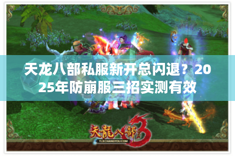 天龙八部私服新开总闪退？2025年防崩服三招实测有效