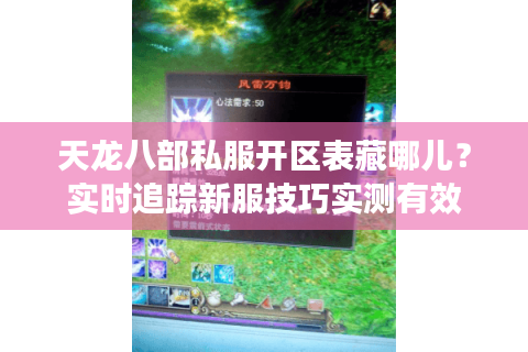 天龙八部私服开区表藏哪儿？实时追踪新服技巧实测有效