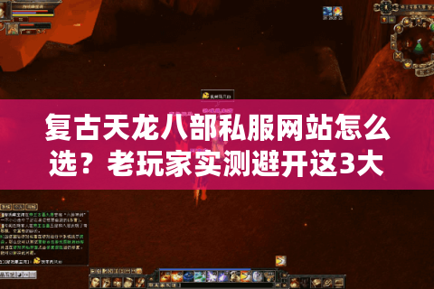 复古天龙八部私服网站怎么选？老玩家实测避开这3大陷阱