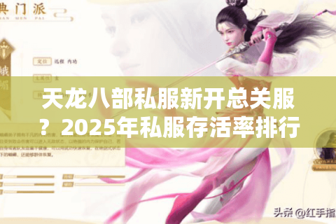 天龙八部私服新开总关服？2025年私服存活率排行榜大揭秘