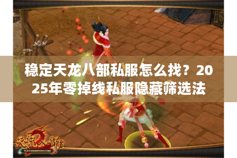 稳定天龙八部私服怎么找？2025年零掉线私服隐藏筛选法