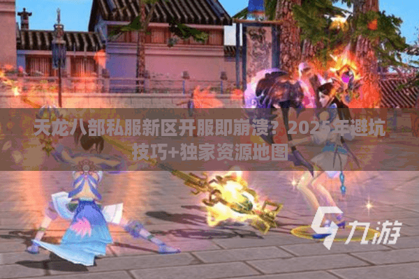 天龙八部私服新区开服即崩溃？2025年避坑技巧+独家资源地图