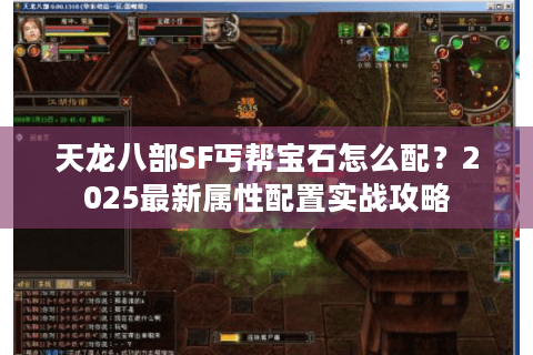 天龙八部SF丐帮宝石怎么配？2025最新属性配置实战攻略