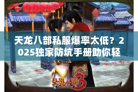 天龙八部私服爆率太低？2025独家防坑手册助你轻松毕业