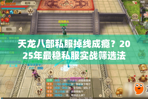 天龙八部私服掉线成瘾？2025年最稳私服实战筛选法