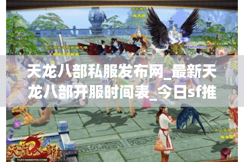 天龙八部私服发布网_最新天龙八部开服时间表_今日sf推荐
