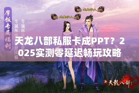 天龙八部私服卡成PPT?2025实测零延迟畅玩攻略 天龙八部私服卡成PPT?2025实测零延迟畅玩攻略