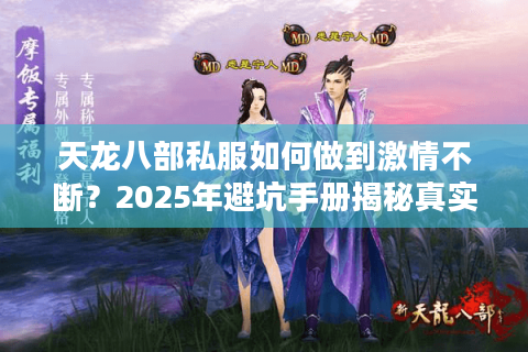 天龙八部私服如何做到激情不断？2025年避坑手册揭秘真实生态
